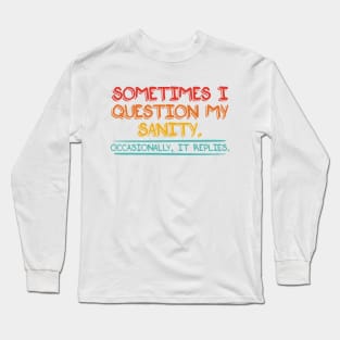 Sometimes I Question My Sanity. Occasionally It Replies Long Sleeve T-Shirt